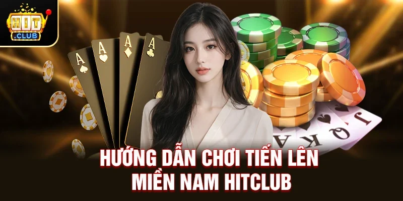 Tiến Lên Miền Nam Hitclub – Game Bài Quen Thuộc, Trải Nghiệm Đỉnh Cao
