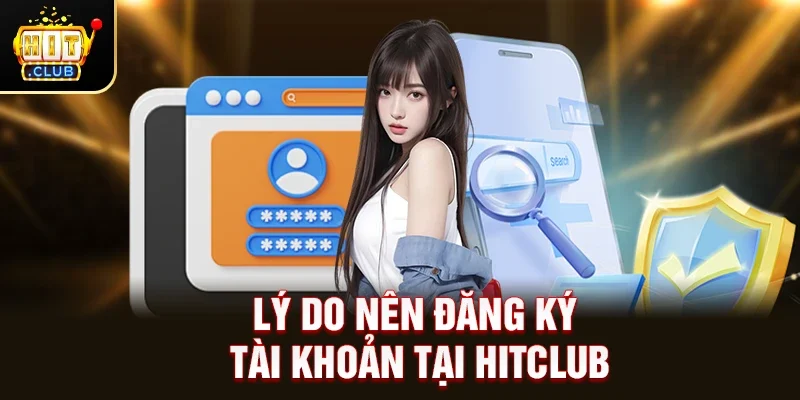 Lý do nên đăng ký tài khoản tại Hitclub