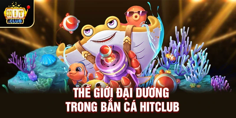 Thế Giới Đại Dương Trong Bắn Cá Hitclub