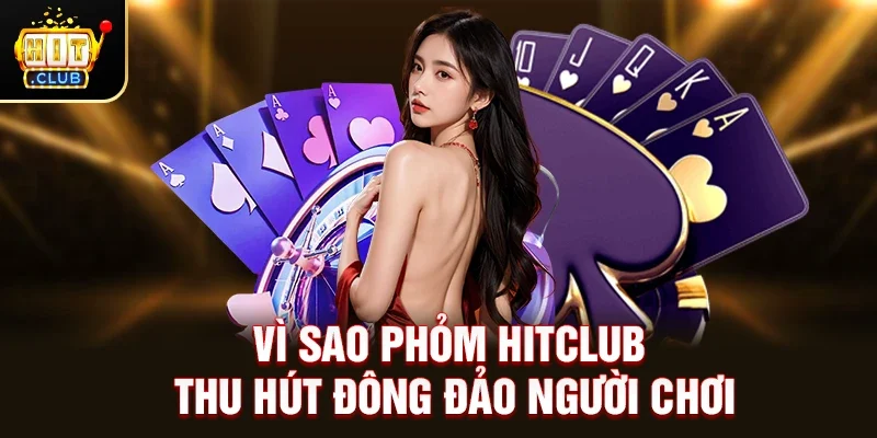 Vì sao Phỏm Hitclub thu hút đông đảo người chơi