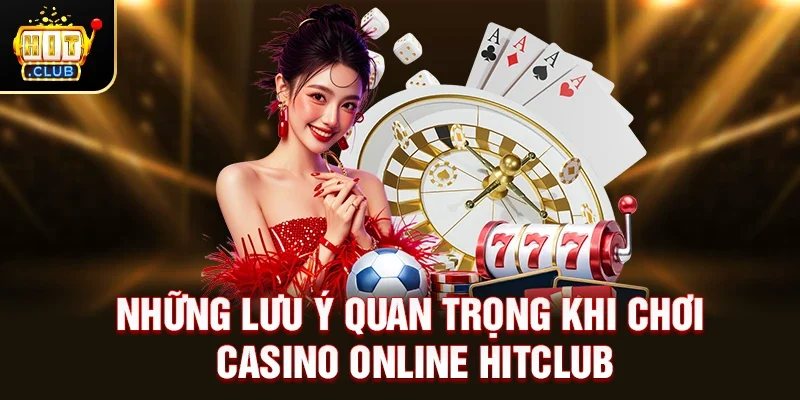 Những lưu ý quan trọng khi chơi Casino Online Hitclub
